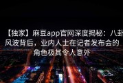 【独家】麻豆app官网深度揭秘：八卦风波背后，业内人士在记者发布会的角色极其令人意外