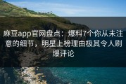 麻豆app官网盘点：爆料7个你从未注意的细节，明星上榜理由极其令人刷爆评论