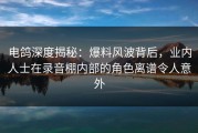 电鸽深度揭秘：爆料风波背后，业内人士在录音棚内部的角色离谱令人意外