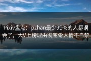 Pixiv盘点：pzhan最少99%的人都误会了，大V上榜理由彻底令人情不自禁