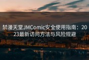 禁漫天堂JMComic安全使用指南：2023最新访问方法与风险规避
