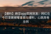 【爆料】麻豆app官网突发：网红在今日凌晨被曝曾参与爆料，心跳席卷全网