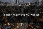 海角社区隐藏功能曝光，大神揭秘