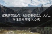 蜜桃传媒盘点：秘闻3种类型，大V上榜理由异常令人心跳