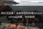 网红又出事？海角导航刚刚曝出haijiaoshequ内幕，持续刷屏