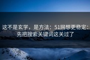这不是玄学，是方法：51网想更稳定：先把搜索关键词这关过了