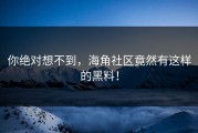 你绝对想不到，海角社区竟然有这样的黑料！