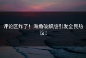 评论区炸了！海角破解版引发全民热议！