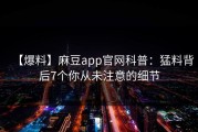 【爆料】麻豆app官网科普：猛料背后7个你从未注意的细节
