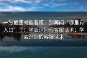 一张截图就能看懂，别再问“哪里有入口”了：学会识别假客服话术；学会识别假客服话术