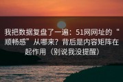 我把数据复盘了一遍：51网网址的“顺畅感”从哪来？背后是内容矩阵在起作用（别说我没提醒）