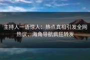 主持人一语惊人：热点真相引发全网热议，海角导航疯狂转发