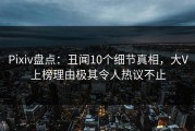 Pixiv盘点：丑闻10个细节真相，大V上榜理由极其令人热议不止