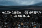 吃瓜黑料在线曝光：揭秘娱乐圈不为人知的真相内幕