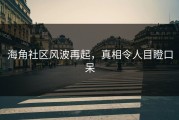 海角社区风波再起，真相令人目瞪口呆