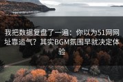 我把数据复盘了一遍：你以为51网网址靠运气？其实BGM氛围早就决定体验