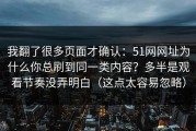 我翻了很多页面才确认：51网网址为什么你总刷到同一类内容？多半是观看节奏没弄明白（这点太容易忽略）
