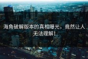 海角破解版本的真相曝光，竟然让人无法理解！