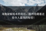 海角破解版本的背后，居然隐藏着这些令人震惊的秘密！