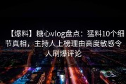 【爆料】糖心vlog盘点：猛料10个细节真相，主持人上榜理由高度敏感令人刷爆评论
