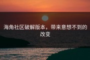 海角社区破解版本，带来意想不到的改变