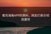 看完海角APP的黑料，网友们表示彻底震惊