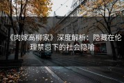《肉嫁高柳家》深度解析：隐藏在伦理禁忌下的社会隐喻