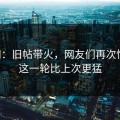 91网：旧帖带火，网友们再次惊艳，这一轮比上次更猛