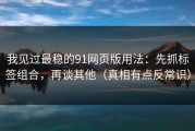 我见过最稳的91网页版用法：先抓标签组合，再谈其他（真相有点反常识）