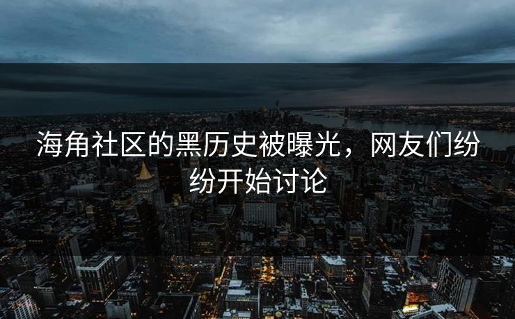 海角社区的黑历史被曝光，网友们纷纷开始讨论