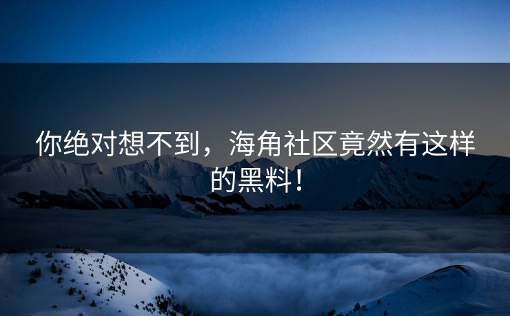 你绝对想不到，海角社区竟然有这样的黑料！