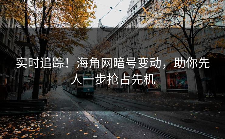 实时追踪！海角网暗号变动，助你先人一步抢占先机
