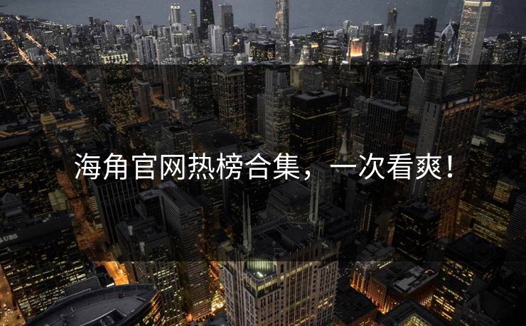 海角官网热榜合集，一次看爽！