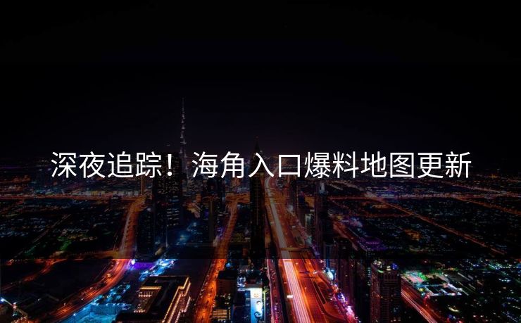 深夜追踪！海角入口爆料地图更新