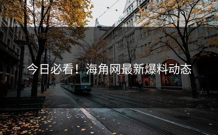 今日必看！海角网最新爆料动态