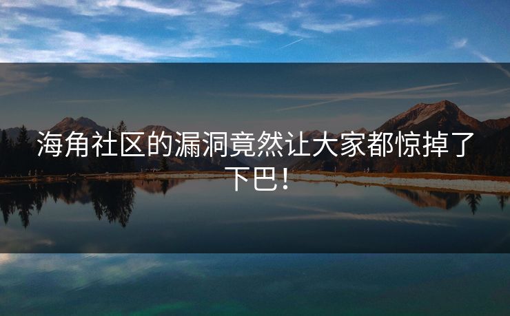 海角社区的漏洞竟然让大家都惊掉了下巴！
