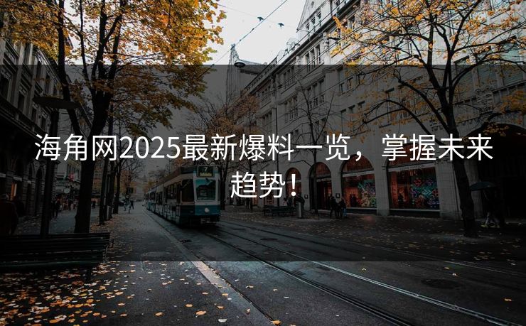 海角网2025最新爆料一览，掌握未来趋势！
