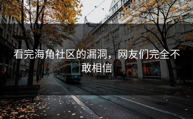 看完海角社区的漏洞，网友们完全不敢相信