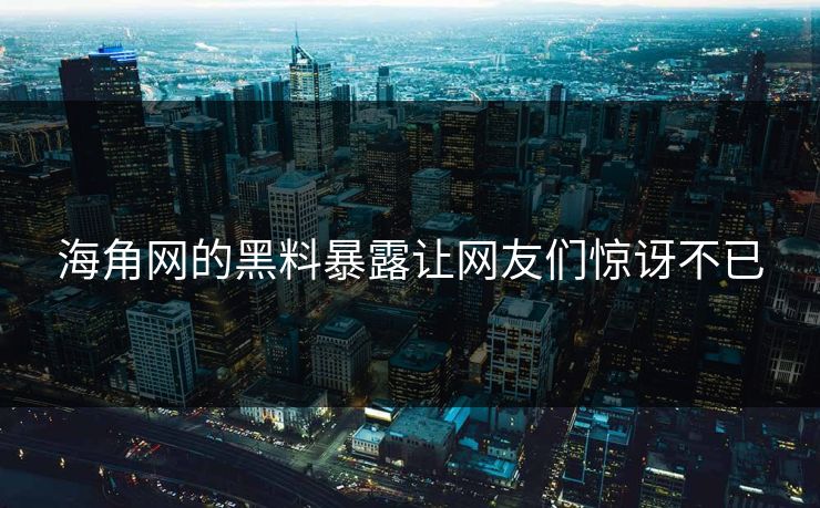 海角网的黑料暴露让网友们惊讶不已