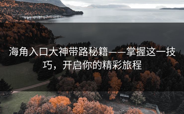 海角入口大神带路秘籍——掌握这一技巧，开启你的精彩旅程