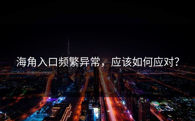 海角入口频繁异常，应该如何应对？