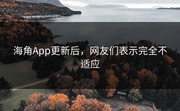 海角App更新后，网友们表示完全不适应