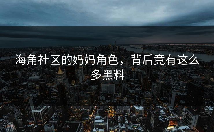 海角社区的妈妈角色，背后竟有这么多黑料