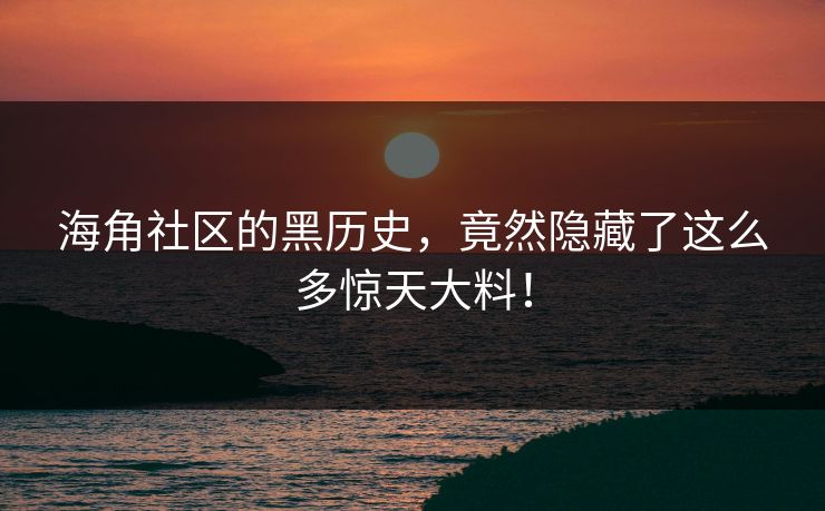 海角社区的黑历史，竟然隐藏了这么多惊天大料！