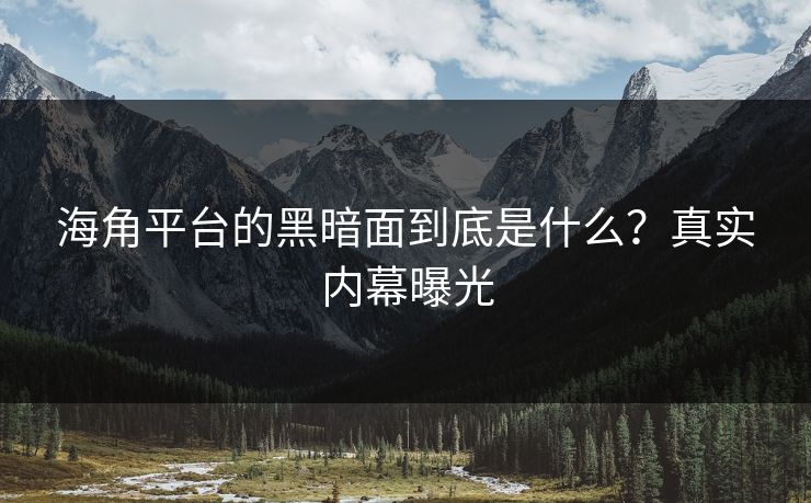 海角平台的黑暗面到底是什么？真实内幕曝光