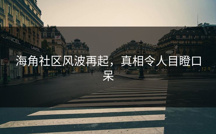 海角社区风波再起，真相令人目瞪口呆