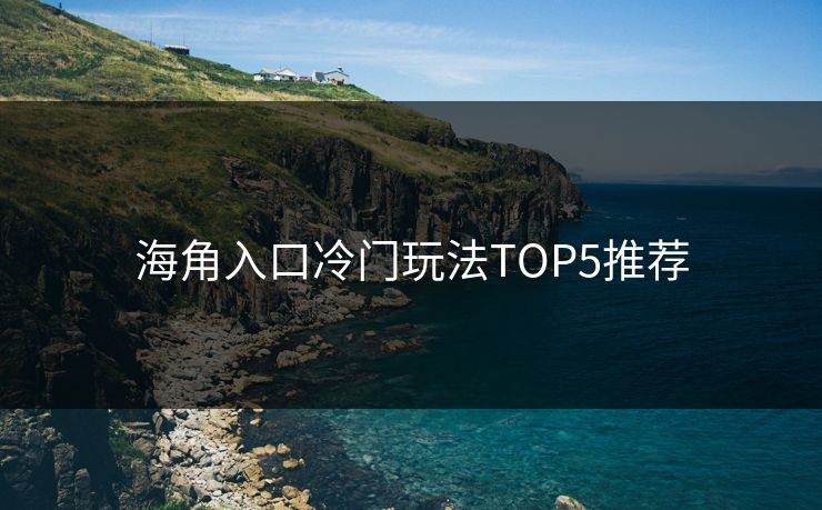 海角入口冷门玩法TOP5推荐