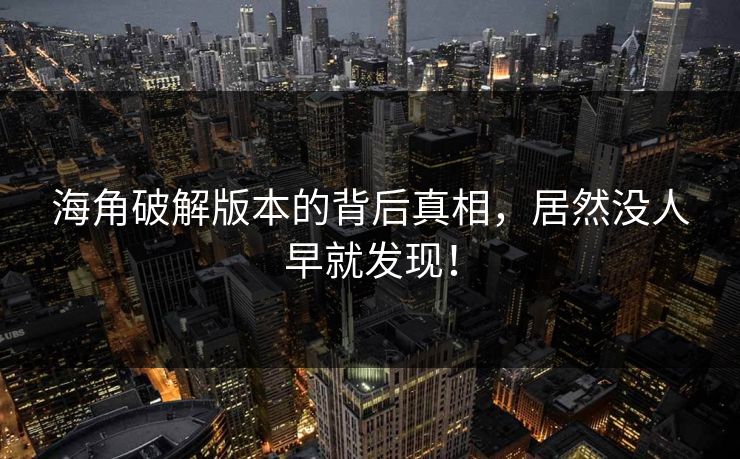 海角破解版本的背后真相，居然没人早就发现！