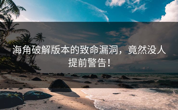 海角破解版本的致命漏洞，竟然没人提前警告！