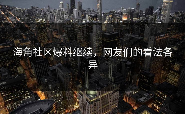 海角社区爆料继续，网友们的看法各异